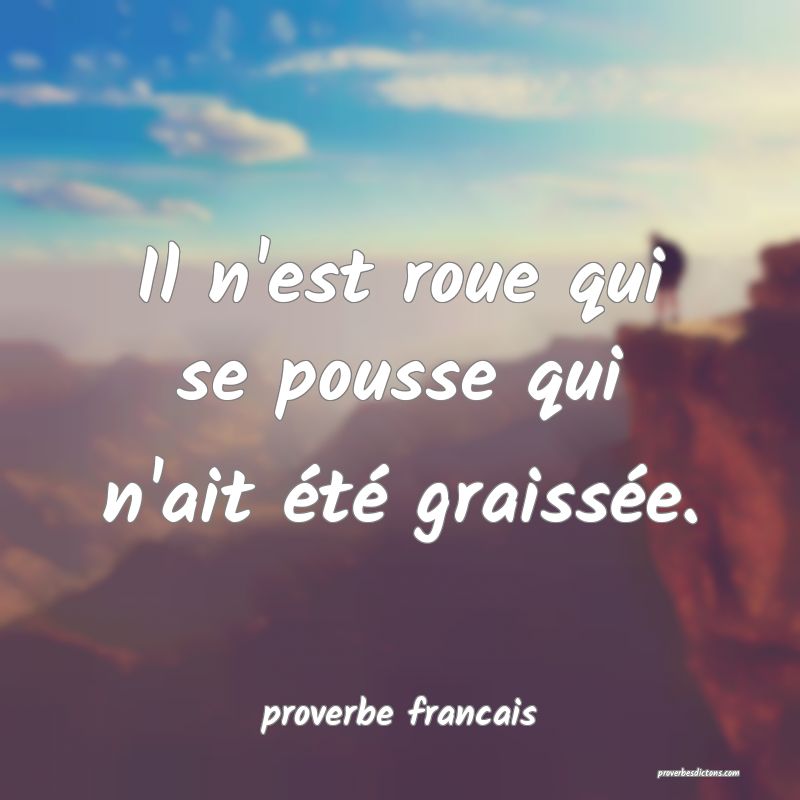 Il n'est roue qui se pousse qui n'ait été graissée.