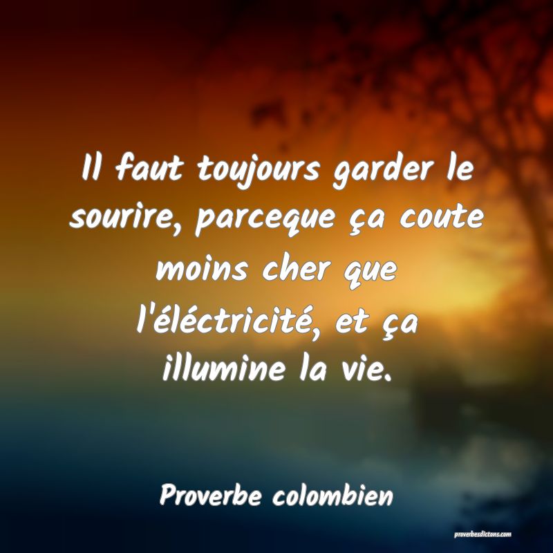 Il faut toujours garder le sourire, parceque ça coute moins cher que l'éléctricité, et ça illumine la vie.