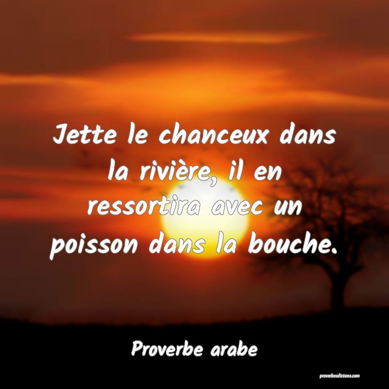 Jette le chanceux dans la rivière, il en ressortira avec un poisson dans la bouche.