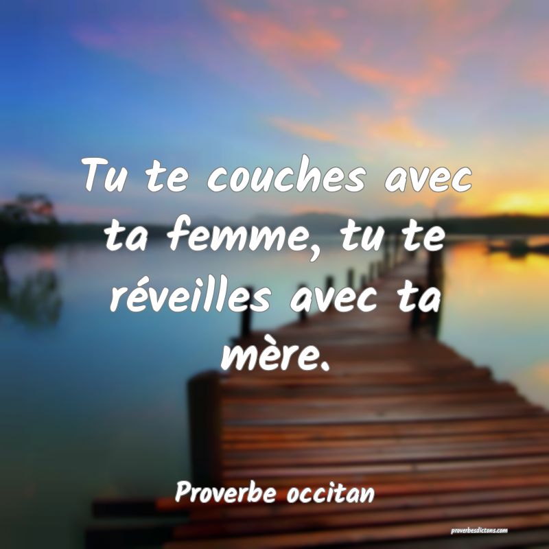 Tu te couches avec ta femme, tu te réveilles avec ta mère.