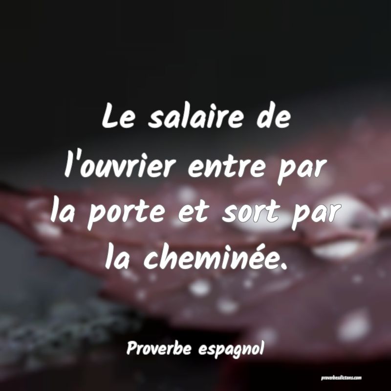 Le salaire de l'ouvrier entre par la porte et sort par la cheminée.