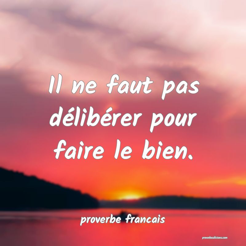 Il ne faut pas délibérer pour faire le bien.