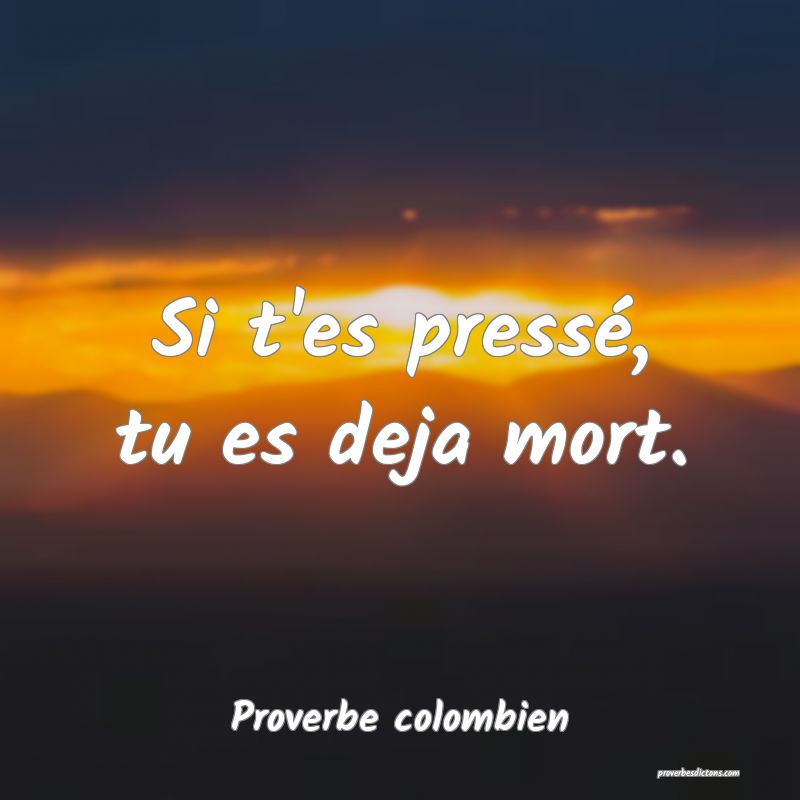  Si t'es pressé, tu es deja mort.