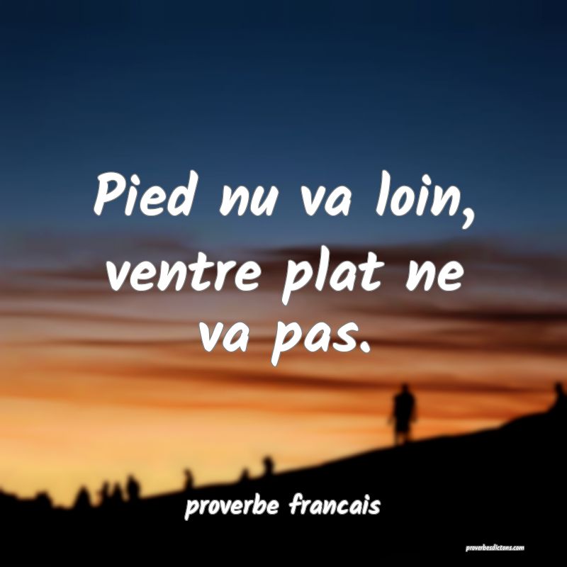 Pied nu va loin, ventre plat ne va pas.