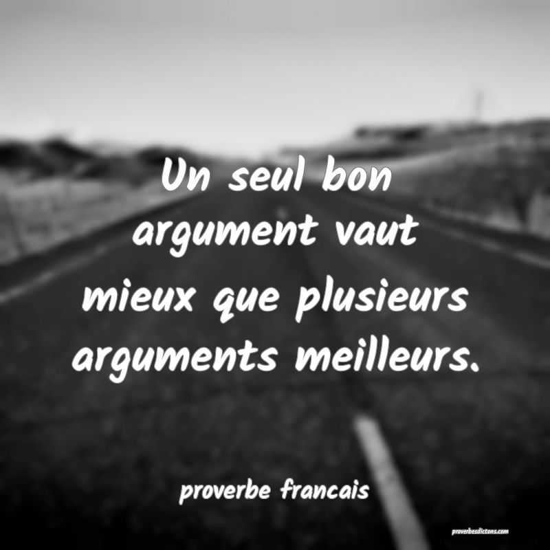 Un seul bon argument vaut mieux que plusieurs arguments meilleurs.