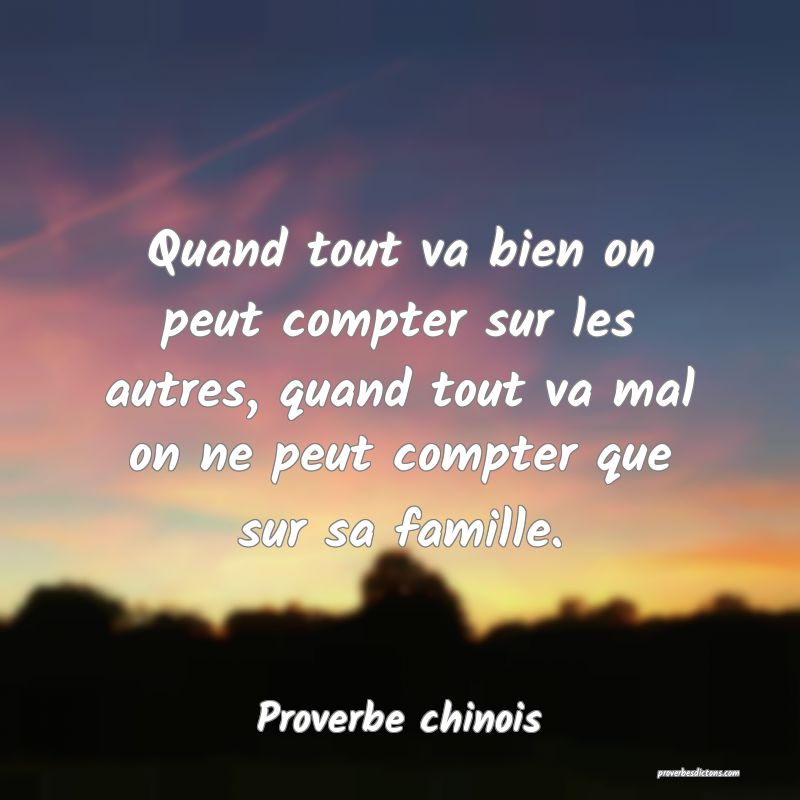 Quand tout va bien on peut compter sur les autres, quand tout va mal on ne peut compter que sur sa famille.
