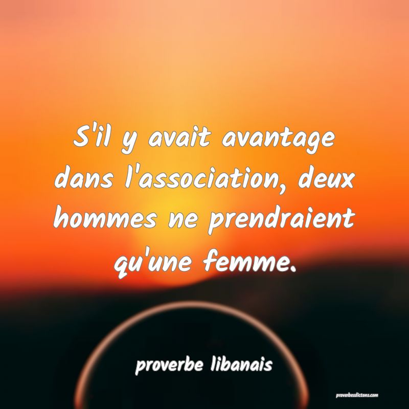 S'il y avait avantage dans l'association, deux hommes ne prendraient qu'une femme.