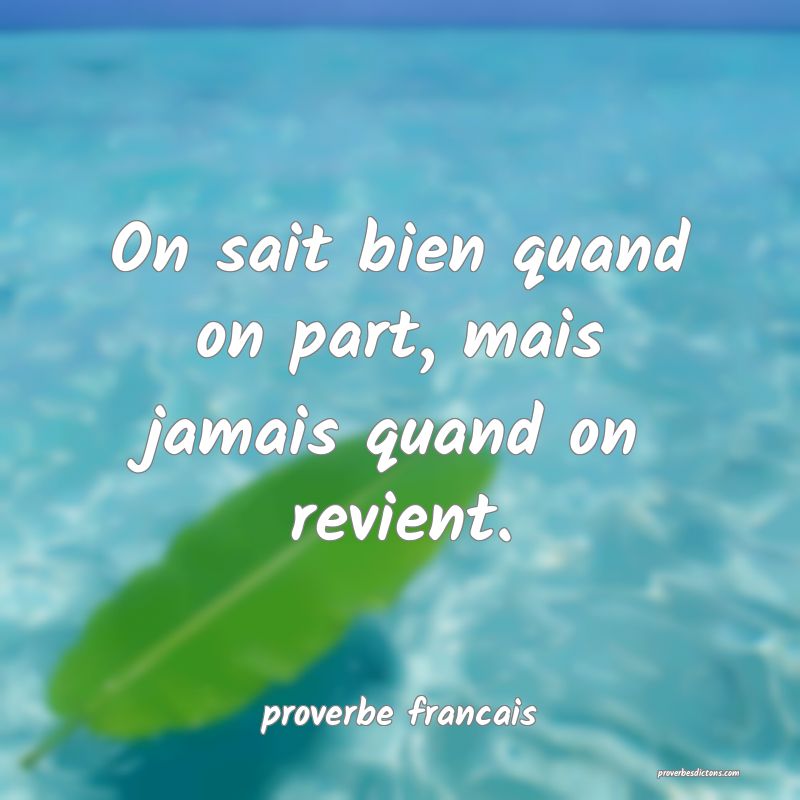 On sait bien quand on part, mais jamais quand on revient.