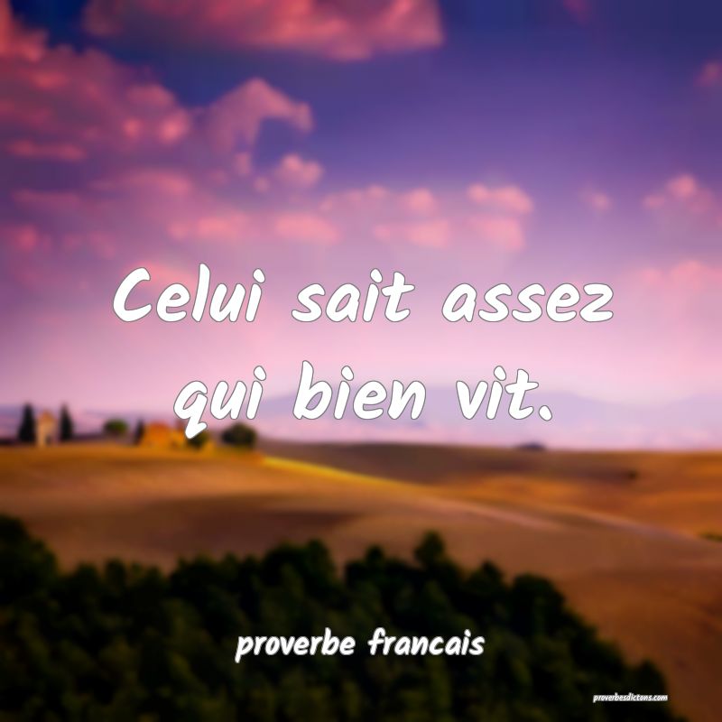Celui sait assez qui bien vit.