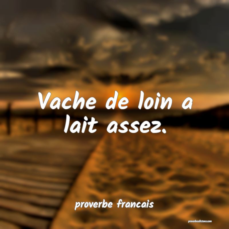 Vache de loin a lait assez.