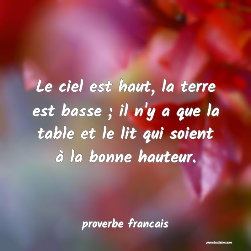 Le ciel est haut, la terre est basse ; il n'y a que la table et le lit qui soient à la bonne hauteur.