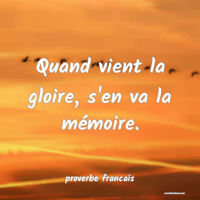 Quand vient la gloire, s'en va la mémoire.