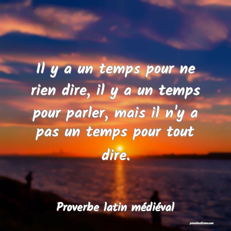 Il y a un temps pour ne rien dire, il y a un temps pour parler, mais il n'y a pas un temps pour tout dire.