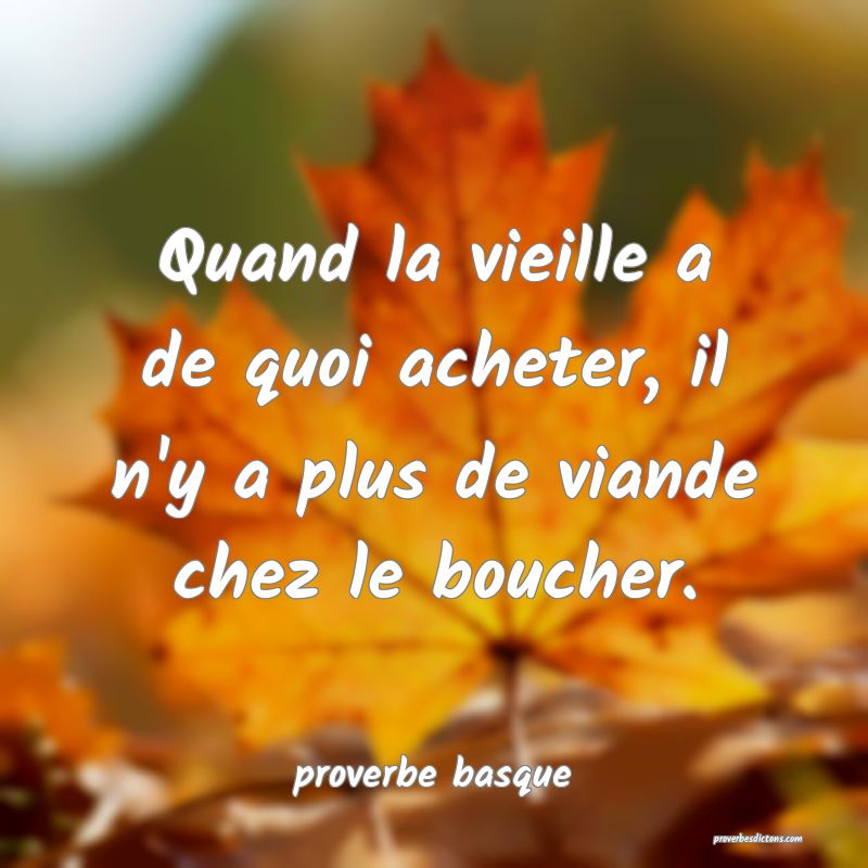  Quand la vieille a de quoi acheter, il n'y a plus de viande chez le boucher.
