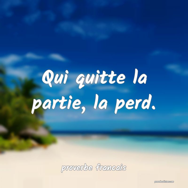Qui quitte la partie, la perd.