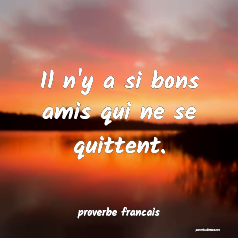 Il n'y a si bons amis qui ne se quittent.