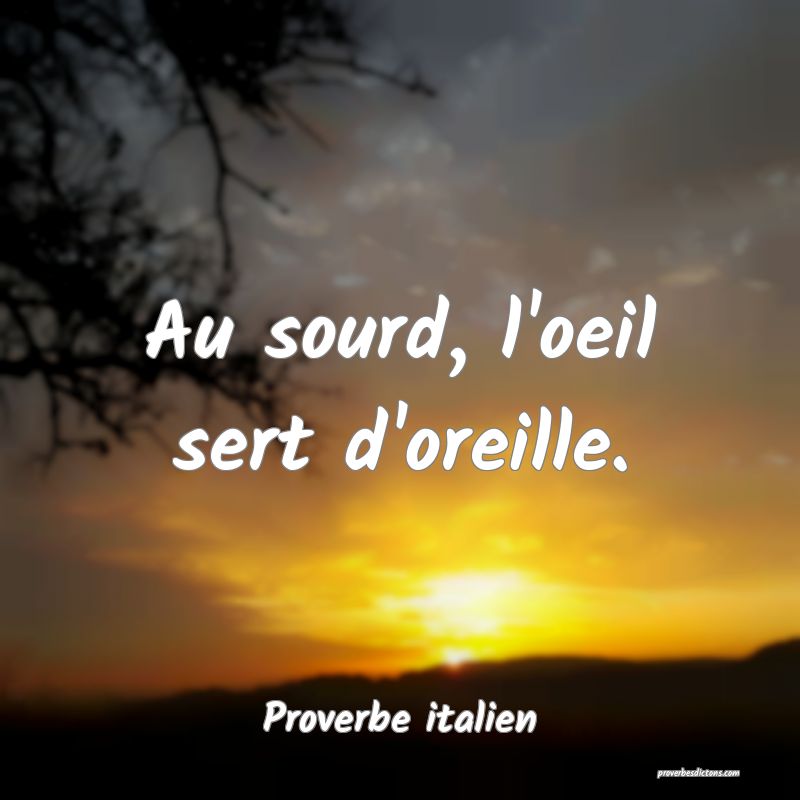 Au sourd, l'oeil sert d'oreille.