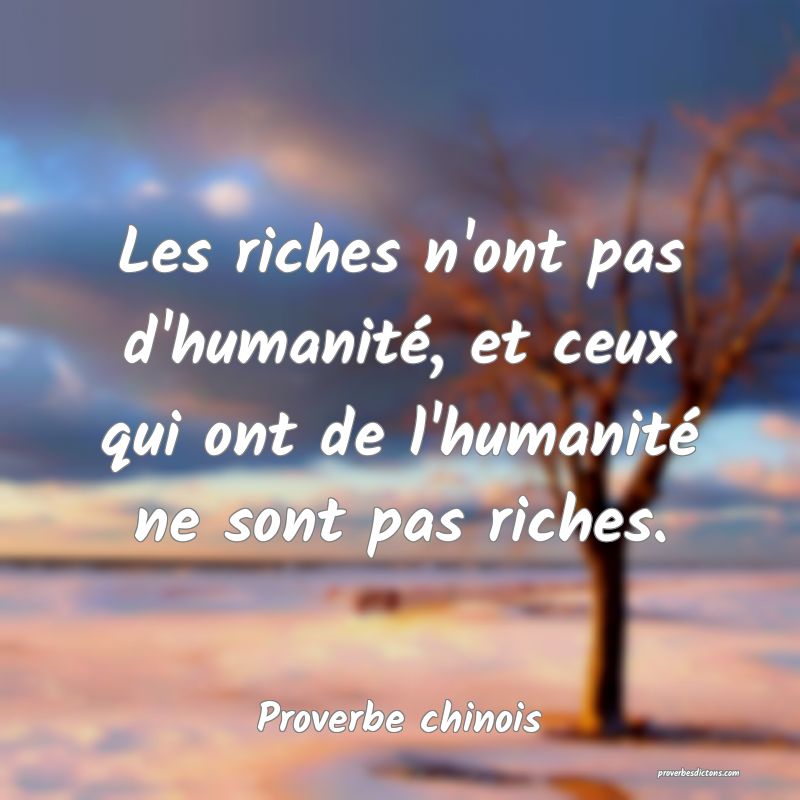 Les riches n'ont pas d'humanité, et ceux qui ont de l'humanité ne sont pas riches.