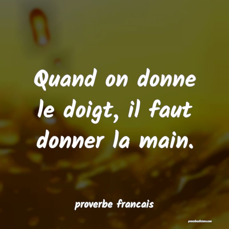 Quand on donne le doigt, il faut donner la main.