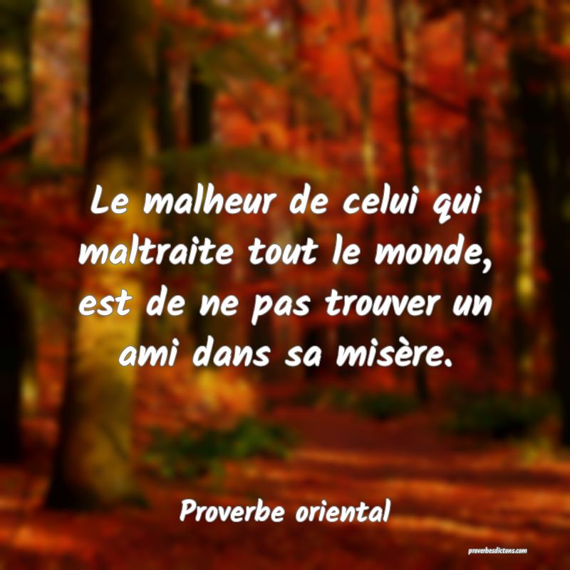 Le malheur de celui qui maltraite tout le monde, est de ne pas trouver un ami dans sa misère.