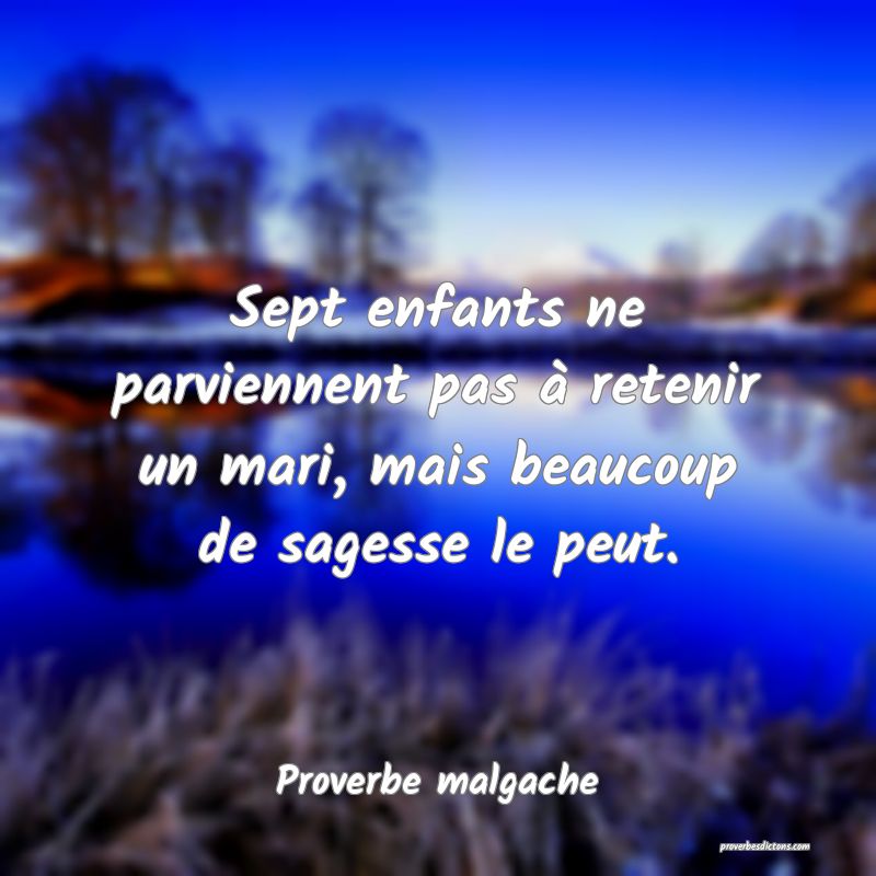 Sept enfants ne parviennent pas à retenir un mari, mais beaucoup de sagesse le peut.