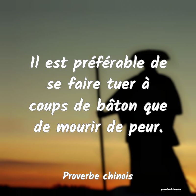 Il est préférable de se faire tuer à coups de bâton que de mourir de peur.