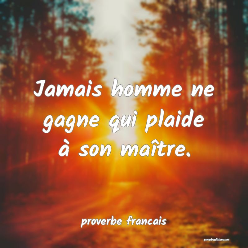 Jamais homme ne gagne qui plaide à son maître.