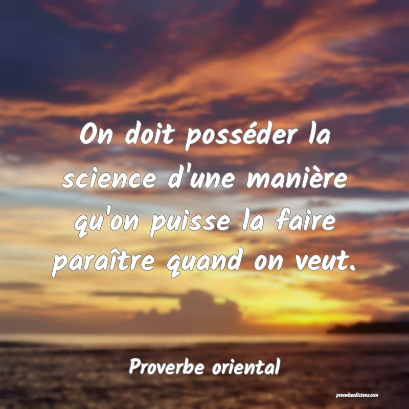 On doit posséder la science d'une manière qu'on puisse la faire paraître quand on veut.