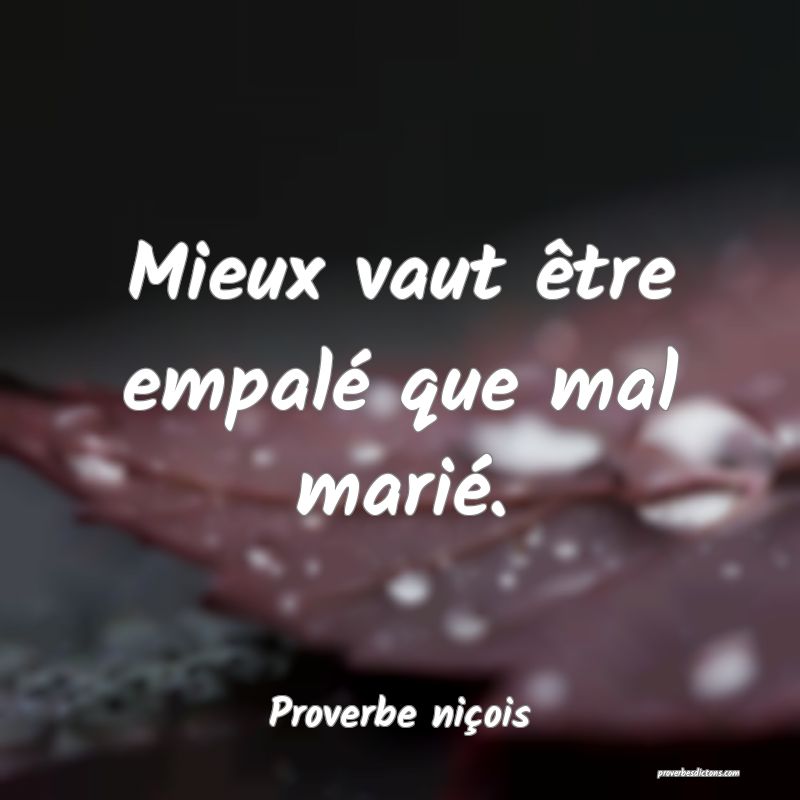 Mieux vaut être empalé que mal marié.