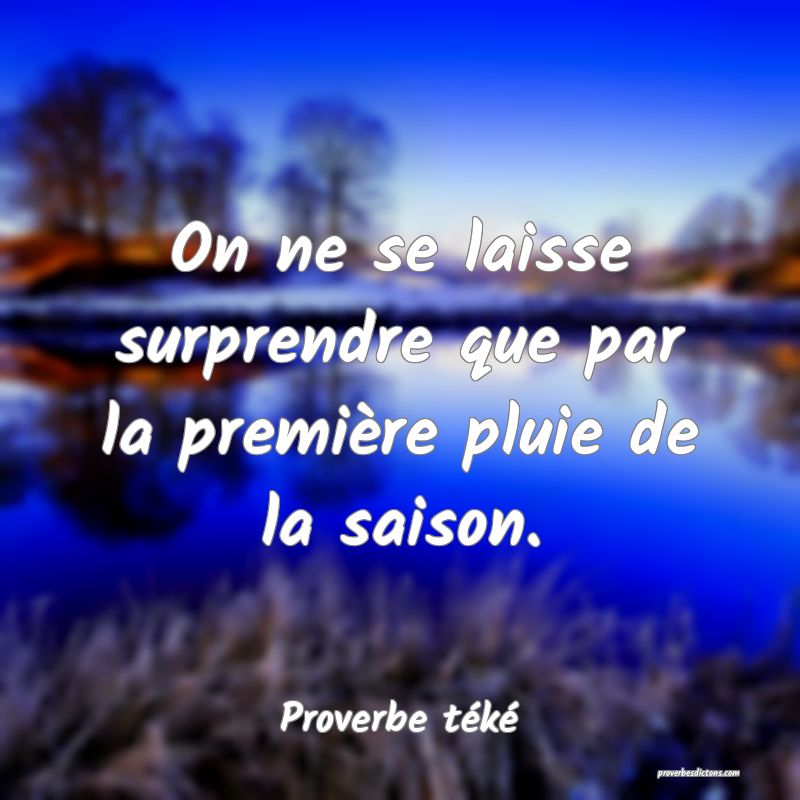 On ne se laisse surprendre que par la première pluie de la saison.