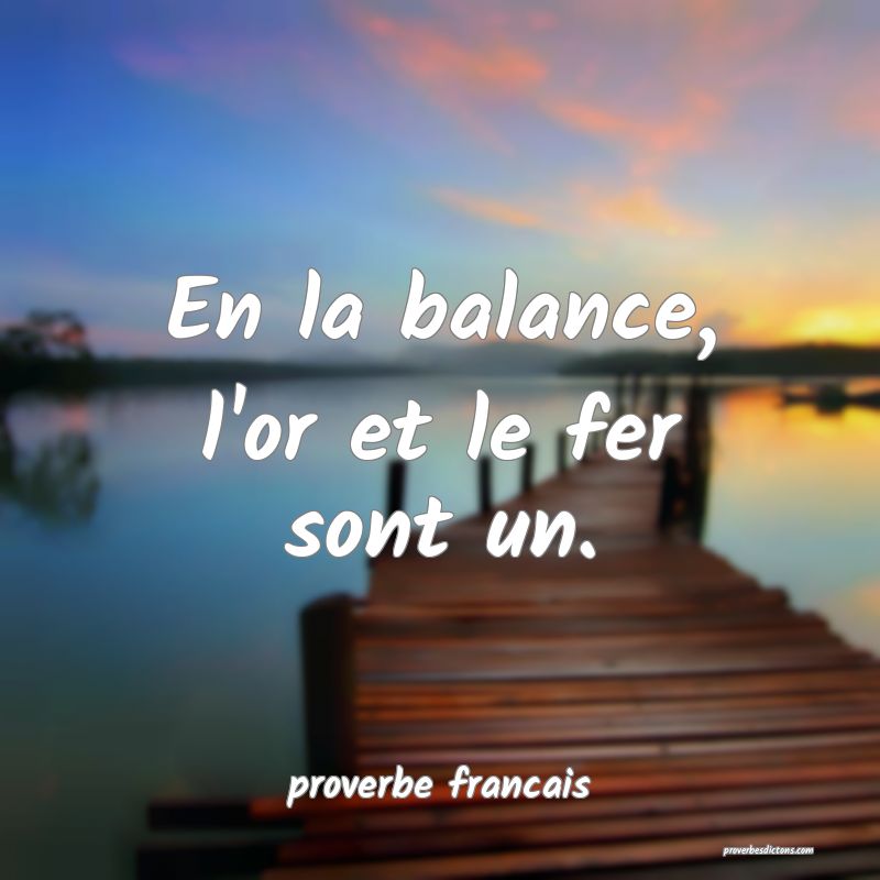 En la balance, l'or et le fer sont un.