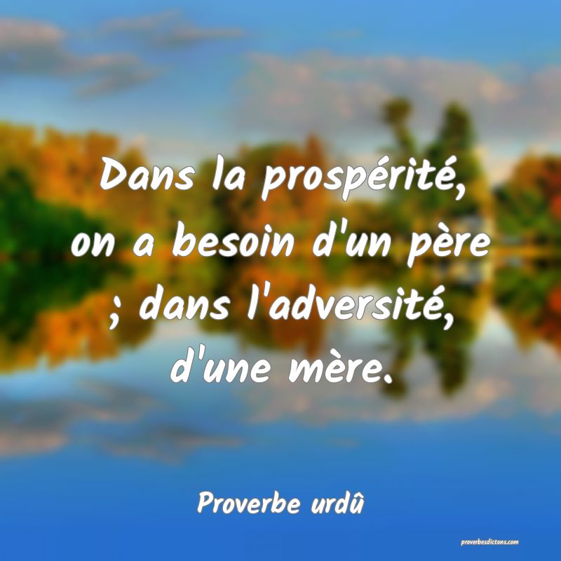 Dans la prospérité, on a besoin d'un père ; dans l'adversité, d'une mère.