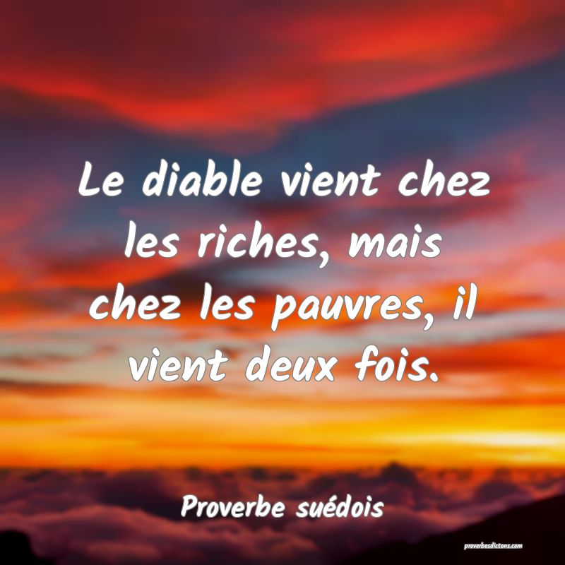 Le diable vient chez les riches, mais chez les pauvres, il vient deux fois.