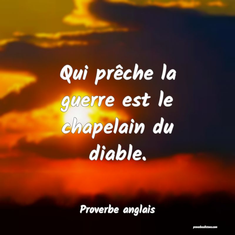 Qui prêche la guerre est le chapelain du diable.