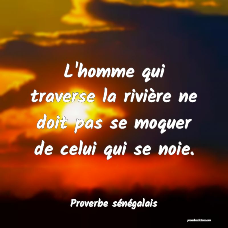 L'homme qui traverse la rivière ne doit pas se moquer de celui qui se noie.
