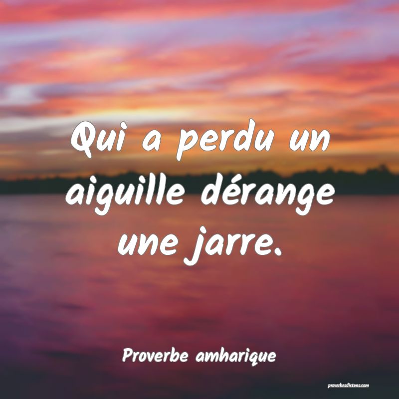 Qui a perdu un aiguille dérange une jarre.
