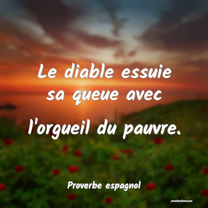 Le diable essuie sa queue avec l'orgueil du pauvre.