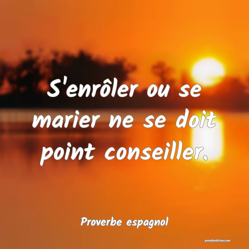 S'enrôler ou se marier ne se doit point conseiller.