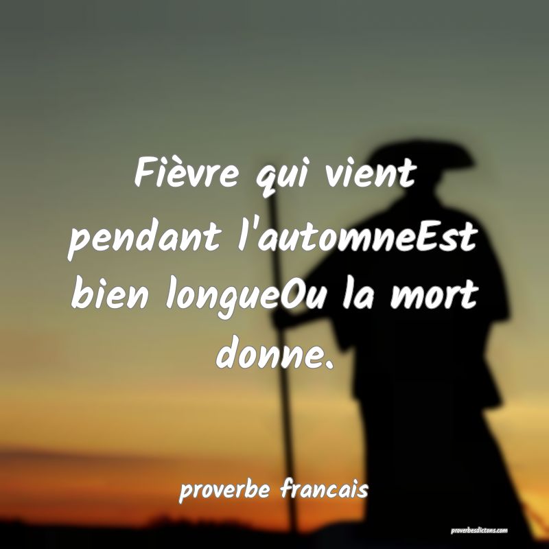  Fièvre qui vient pendant l'automneEst bien longueOu la mort donne.