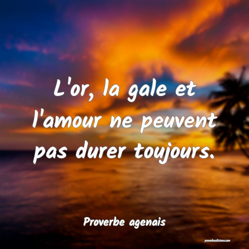 L'or, la gale et l'amour ne peuvent pas durer toujours.