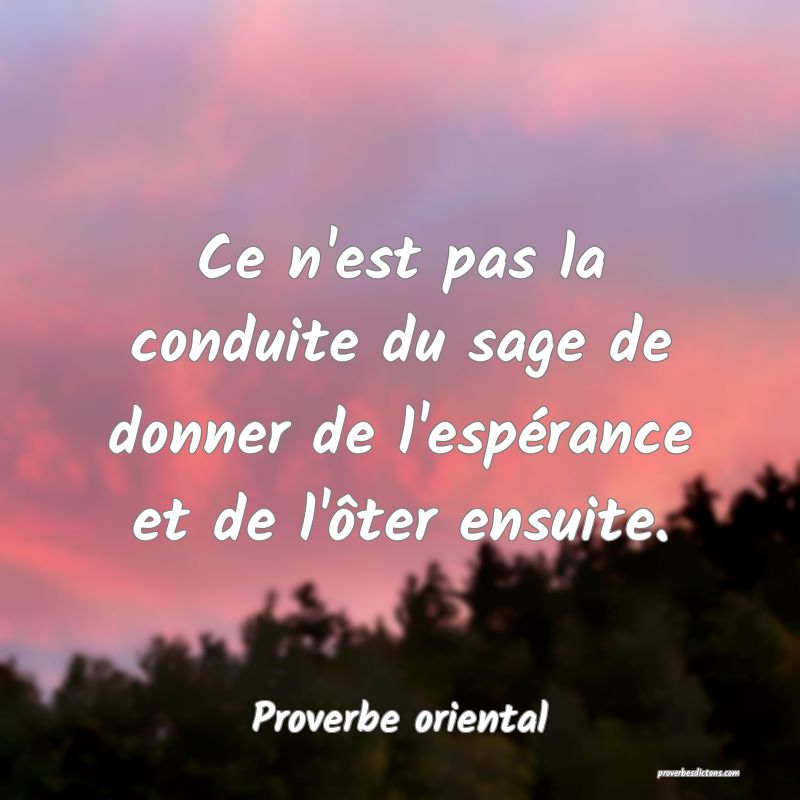 Ce n'est pas la conduite du sage de donner de l'espérance et de l'ôter ensuite.