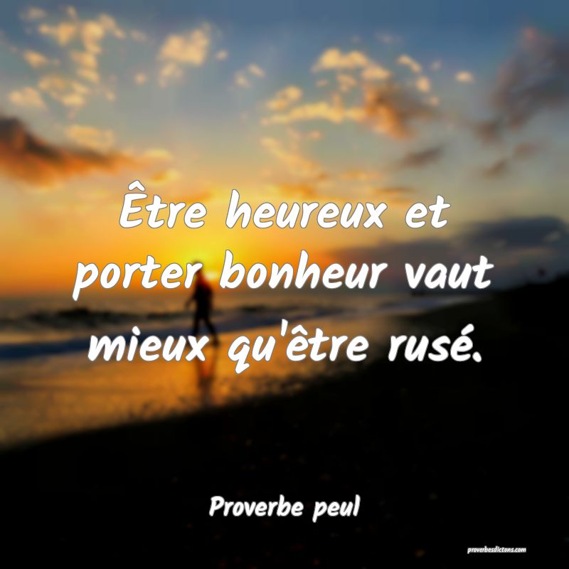 Être heureux et porter bonheur vaut mieux qu'être rusé.