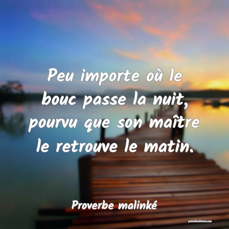 Peu importe où le bouc passe la nuit, pourvu que son maître le retrouve le matin.
