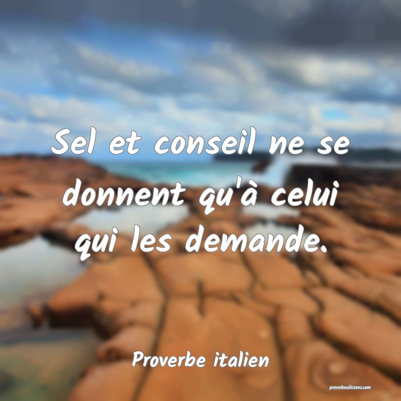 Sel et conseil ne se donnent qu'à celui qui les demande.