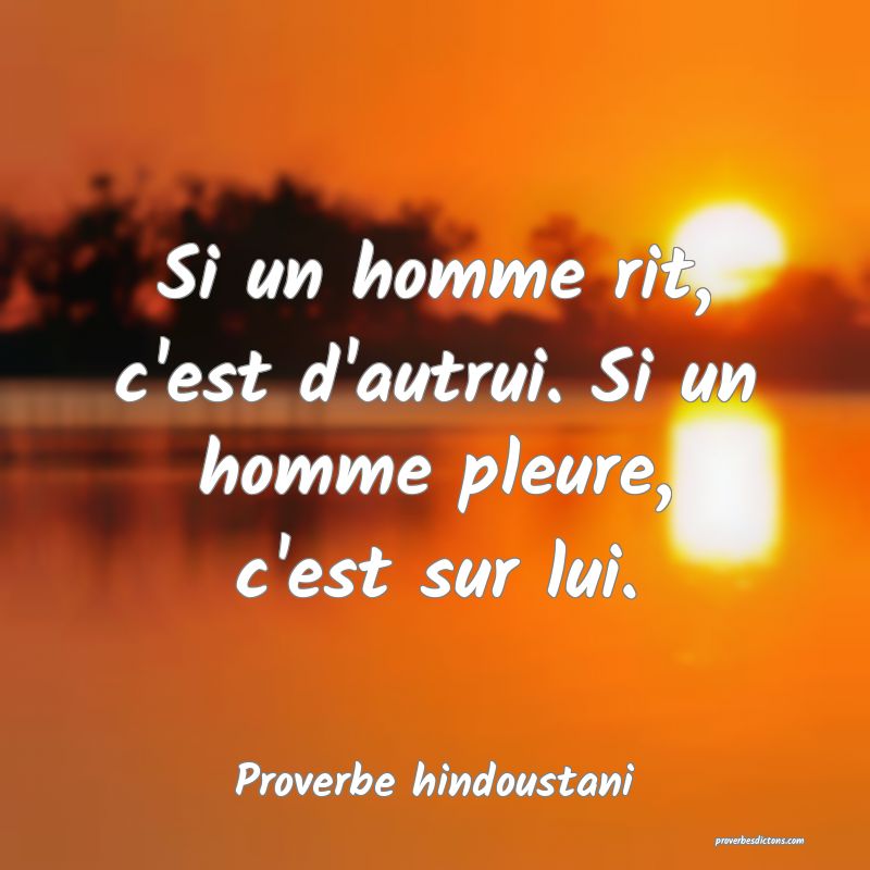 Si un homme rit, c'est d'autrui. Si un homme pleure, c'est sur lui.