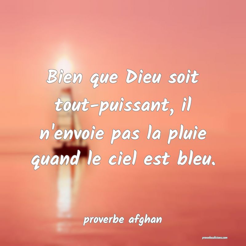  Bien que Dieu soit tout-puissant, il n'envoie pas la pluie quand le ciel est bleu.