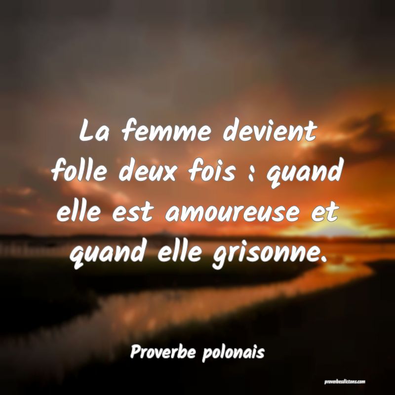 La femme devient folle deux fois : quand elle est amoureuse et quand elle grisonne.