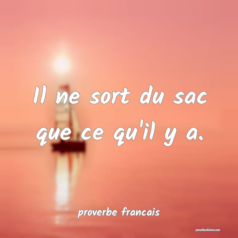 Il ne sort du sac que ce qu'il y a.
