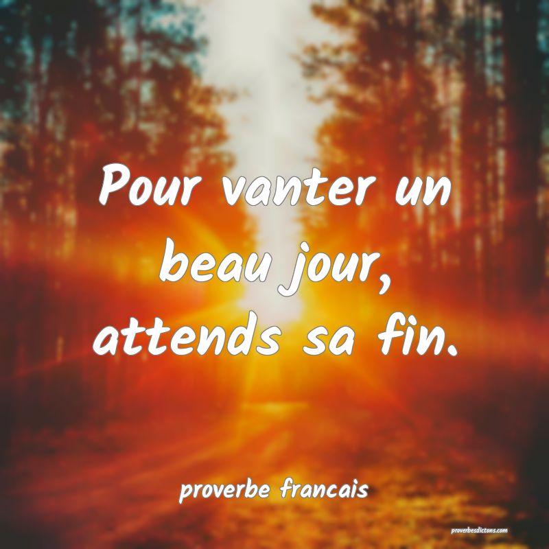 Pour vanter un beau jour, attends sa fin.