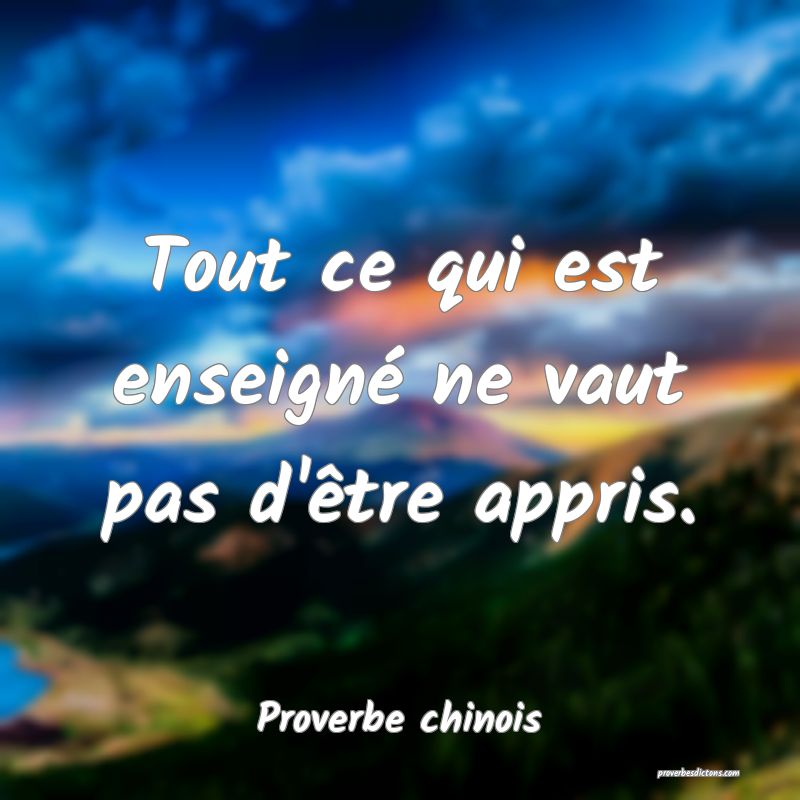 Tout ce qui est enseigné ne vaut pas d'être appris.